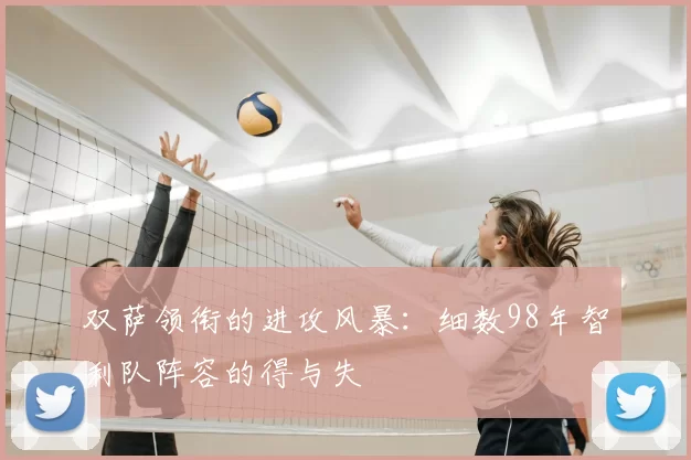 双萨领衔的进攻风暴:细数98年智利队阵容的得与失