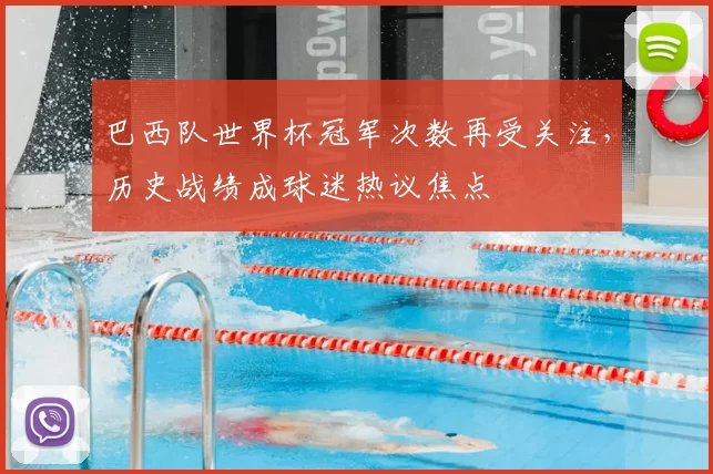 巴西队世界杯冠军次数再受关注，历史战绩成球迷热议焦点