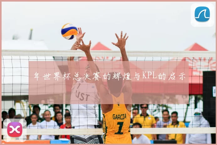 年世界杯总决赛的辉煌与KPL的启示