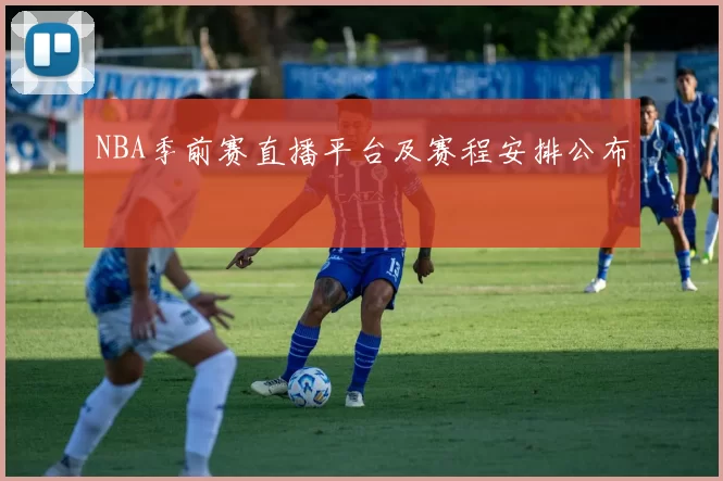 NBA季前赛直播平台及赛程安排公布