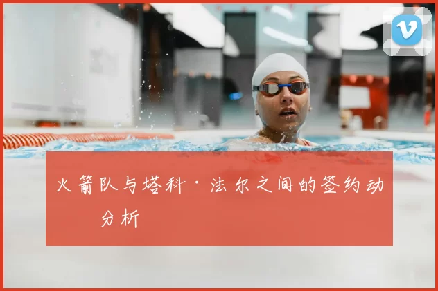 火箭队与塔科·法尔之间的签约动向分析