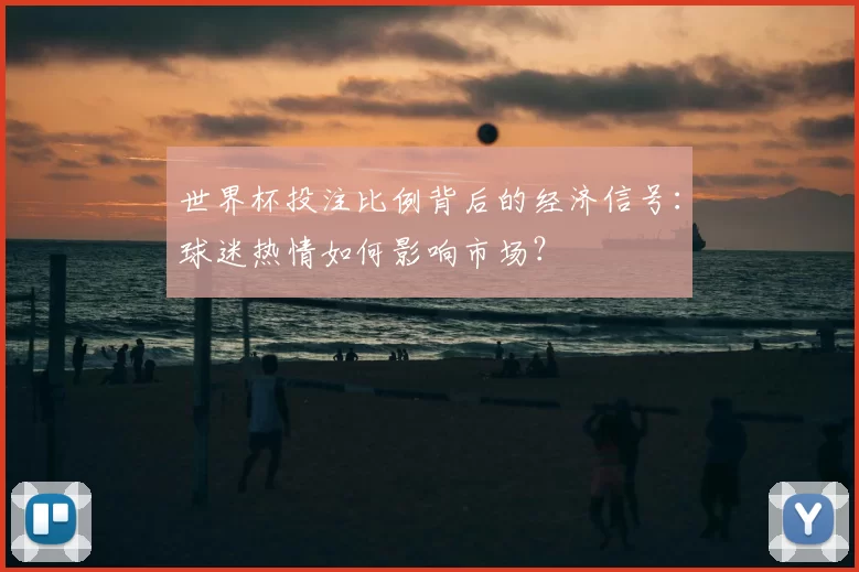 世界杯投注比例背后的经济信号:球迷热情如何影响市场?