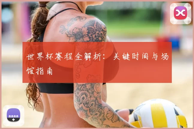 世界杯赛程全解析:关键时间与场馆指南