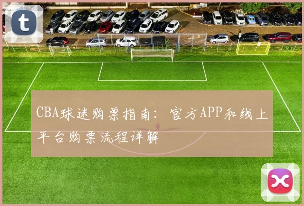 CBA球迷购票指南：官方APP和线上平台购票流程详解