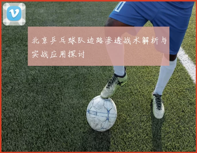 北京乒乓球队边路渗透战术解析与实战应用探讨