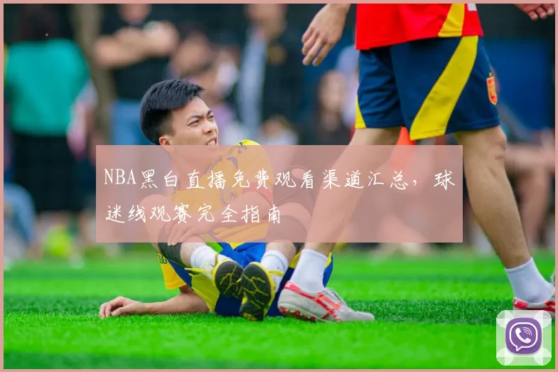 NBA黑白直播免费观看渠道汇总，球迷线观赛完全指南