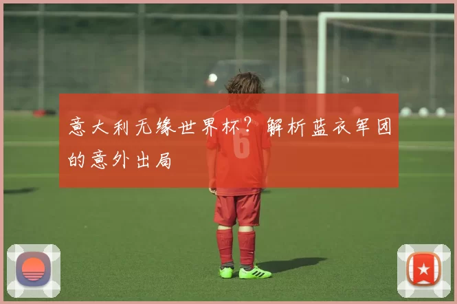 意大利无缘世界杯？解析蓝衣军团的意外出局
