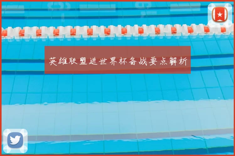英雄联盟进世界杯备战要点解析